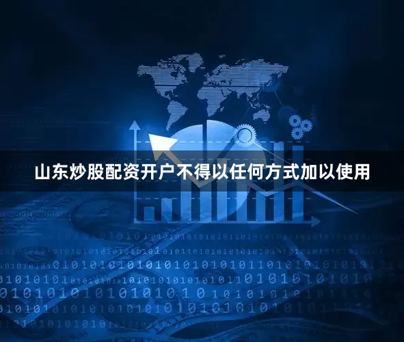 山东炒股配资开户不得以任何方式加以使用