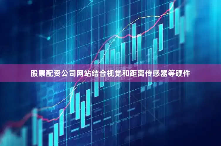 股票配资公司网站结合视觉和距离传感器等硬件