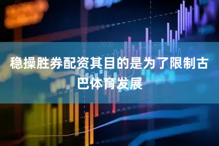 稳操胜券配资其目的是为了限制古巴体育发展