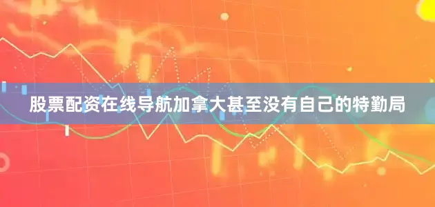 股票配资在线导航加拿大甚至没有自己的特勤局