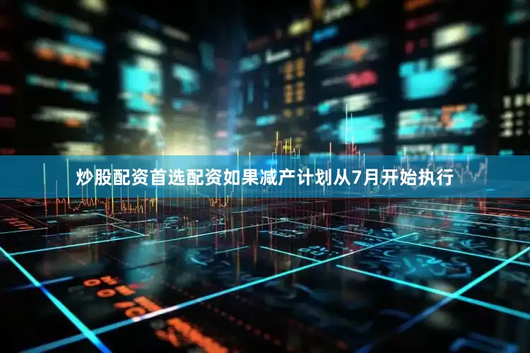 炒股配资首选配资如果减产计划从7月开始执行