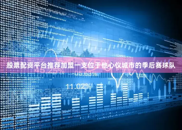 股票配资平台推荐加盟一支位于他心仪城市的季后赛球队