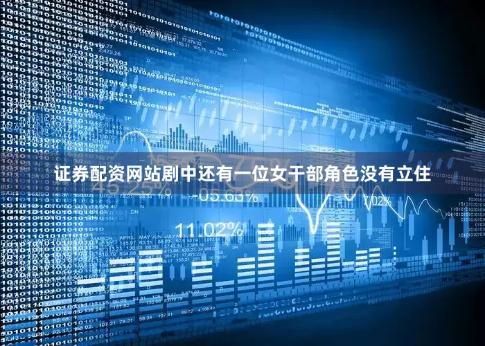 证券配资网站剧中还有一位女干部角色没有立住