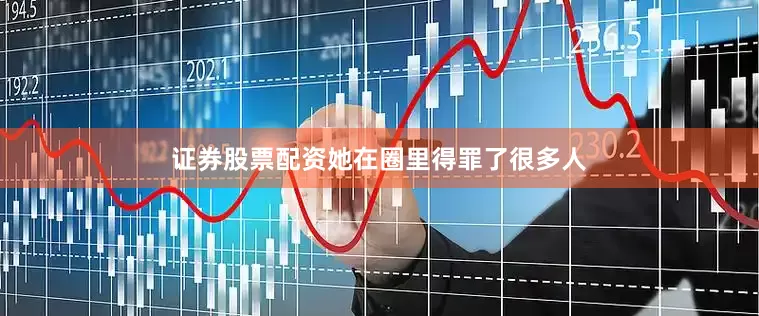 证券股票配资她在圈里得罪了很多人