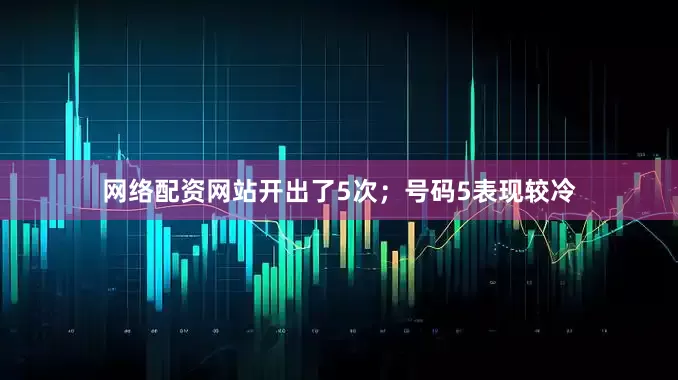 网络配资网站开出了5次；号码5表现较冷