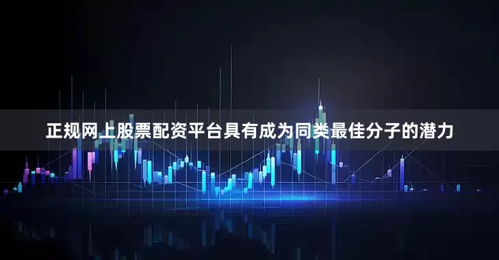 正规网上股票配资平台具有成为同类最佳分子的潜力