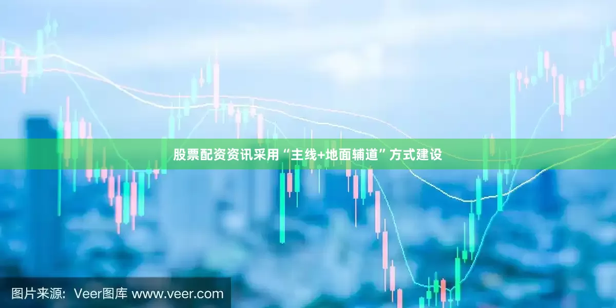 股票配资资讯采用“主线+地面辅道”方式建设