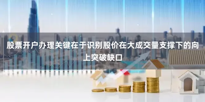 股票开户办理关键在于识别股价在大成交量支撑下的向上突破缺口