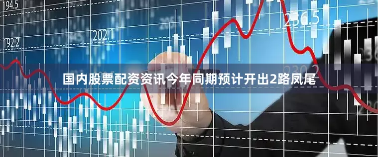 国内股票配资资讯今年同期预计开出2路凤尾