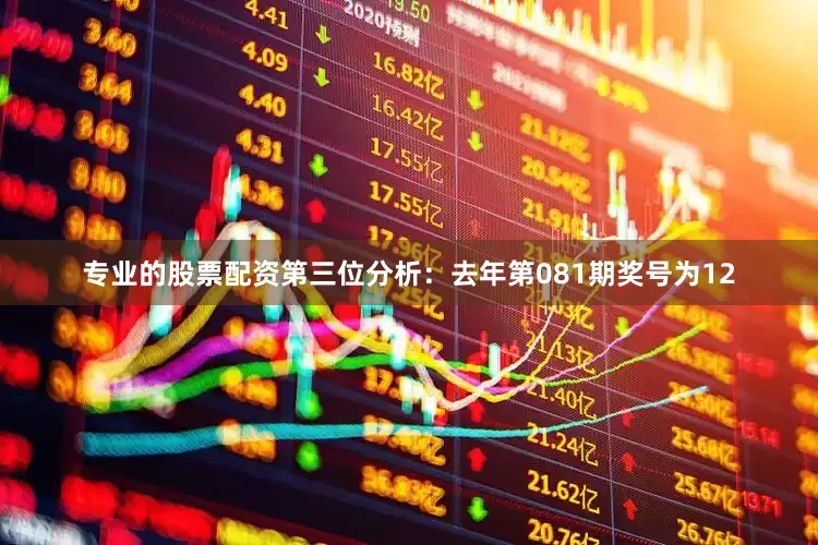 专业的股票配资　　第三位分析：去年第081期奖号为12