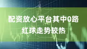 配资放心平台其中0路红球走势较热