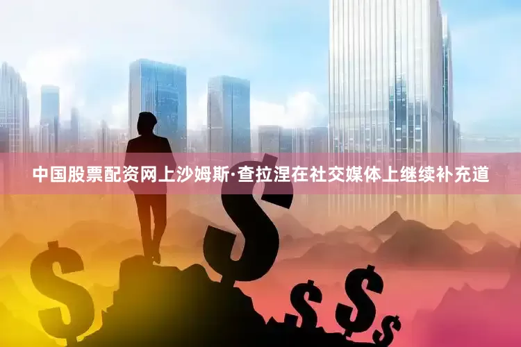 中国股票配资网上沙姆斯·查拉涅在社交媒体上继续补充道