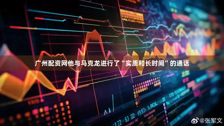 广州配资网他与马克龙进行了“实质和长时间”的通话