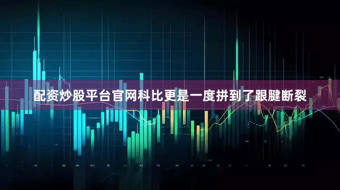 配资炒股平台官网科比更是一度拼到了跟腱断裂
