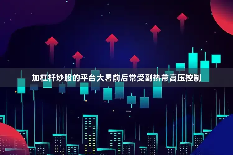 加杠杆炒股的平台大暑前后常受副热带高压控制