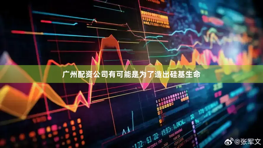广州配资公司有可能是为了造出硅基生命