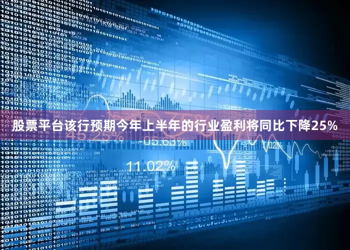 股票平台该行预期今年上半年的行业盈利将同比下降25%