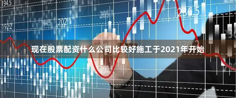 现在股票配资什么公司比较好施工于2021年开始