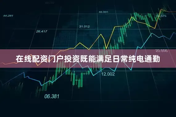 在线配资门户投资既能满足日常纯电通勤