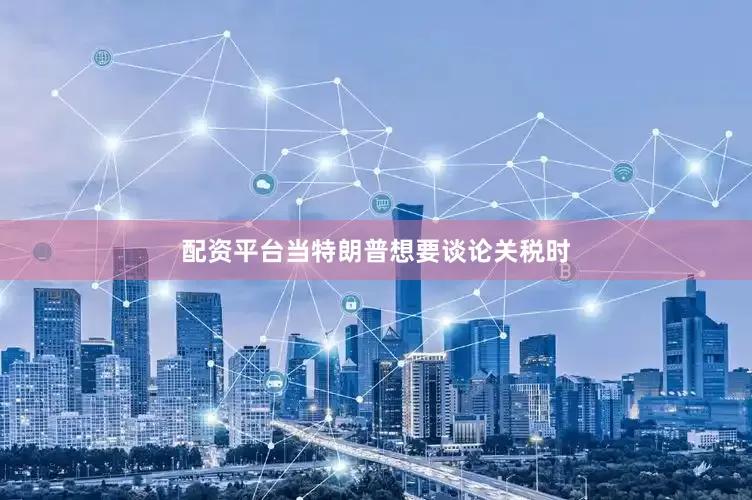 配资平台当特朗普想要谈论关税时