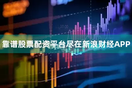 靠谱股票配资平台尽在新浪财经APP