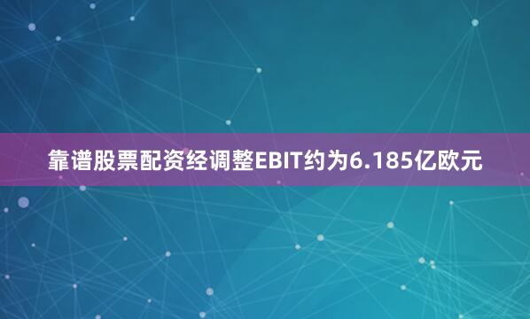 靠谱股票配资经调整EBIT约为6.185亿欧元
