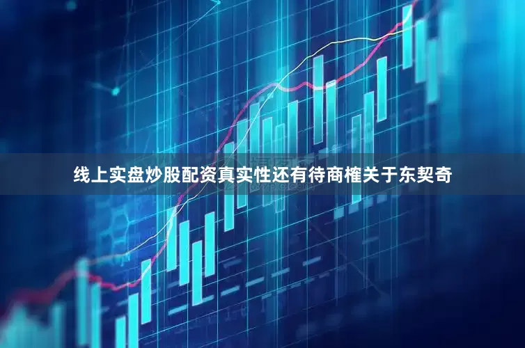 线上实盘炒股配资真实性还有待商榷关于东契奇