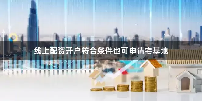 线上配资开户符合条件也可申请宅基地