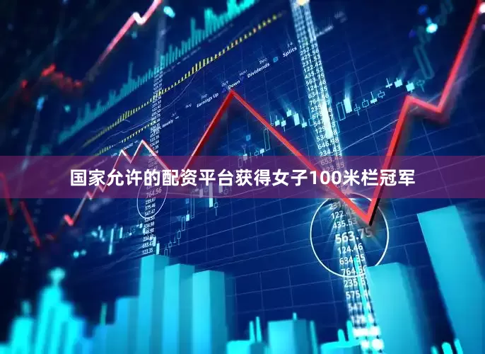国家允许的配资平台获得女子100米栏冠军