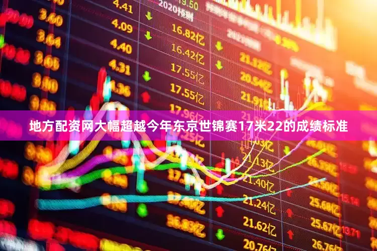 地方配资网大幅超越今年东京世锦赛17米22的成绩标准
