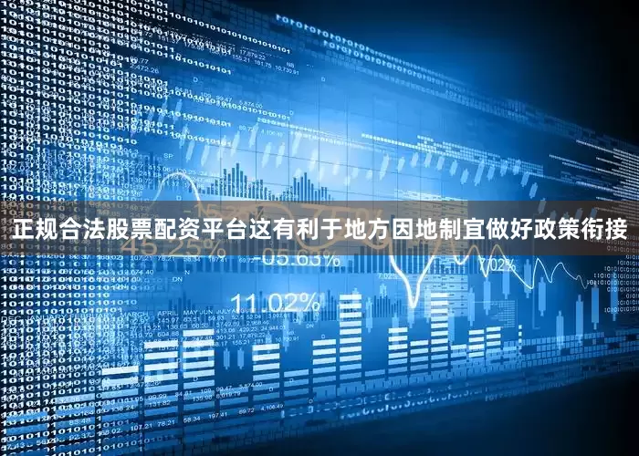 正规合法股票配资平台这有利于地方因地制宜做好政策衔接