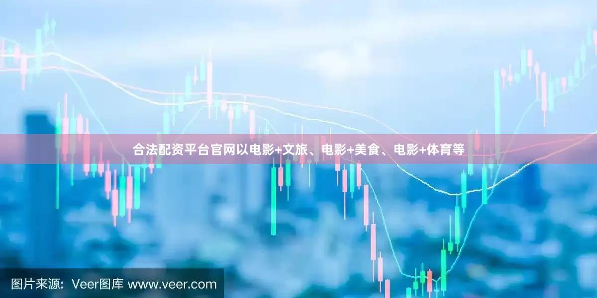 合法配资平台官网以电影+文旅、电影+美食、电影+体育等