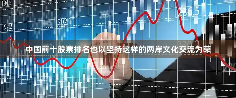 中国前十股票排名也以坚持这样的两岸文化交流为荣