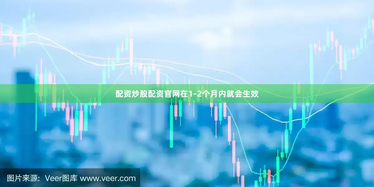配资炒股配资官网在1-2个月内就会生效