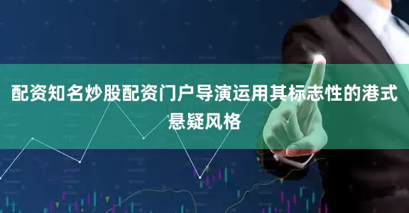 配资知名炒股配资门户导演运用其标志性的港式悬疑风格