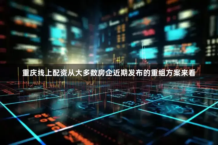 重庆线上配资从大多数房企近期发布的重组方案来看