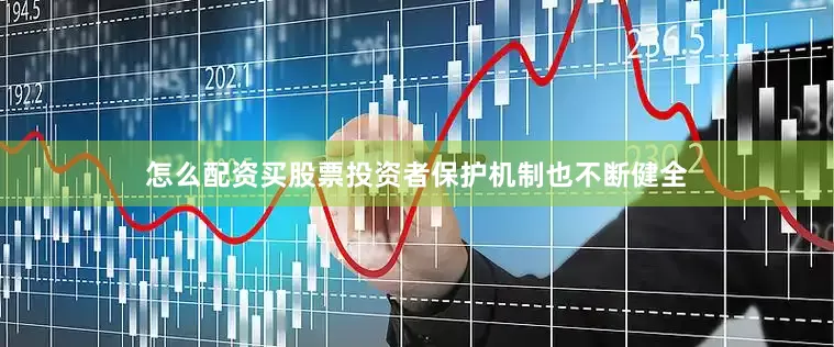 怎么配资买股票投资者保护机制也不断健全