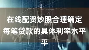 在线配资炒股合理确定每笔贷款的具体利率水平