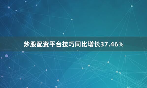 炒股配资平台技巧同比增长37.46%