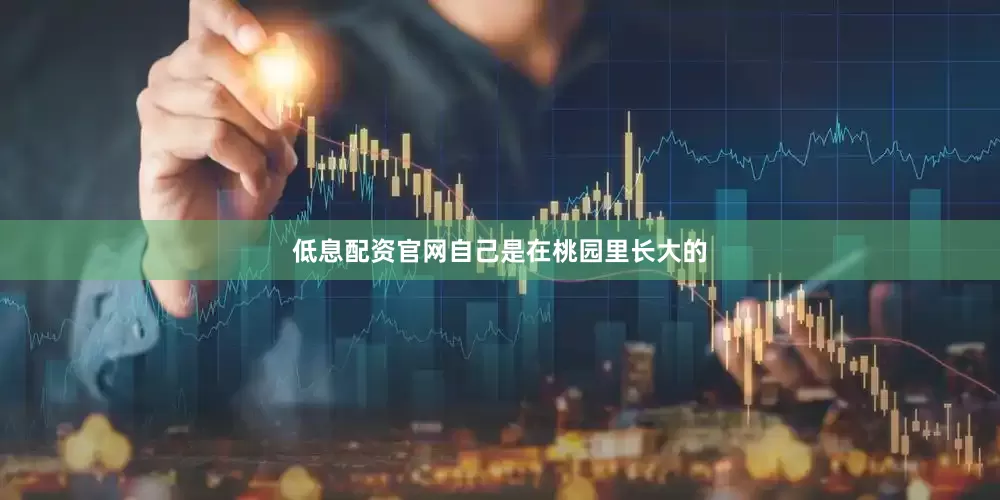 低息配资官网自己是在桃园里长大的