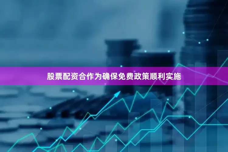 股票配资合作为确保免费政策顺利实施