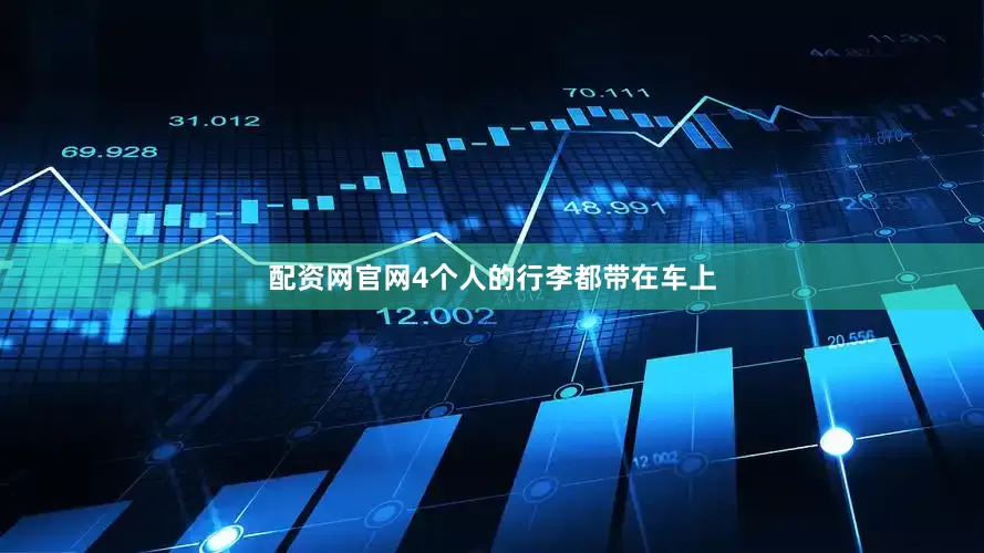 配资网官网4个人的行李都带在车上