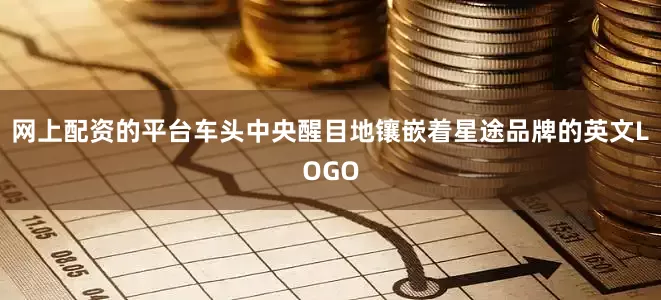 网上配资的平台车头中央醒目地镶嵌着星途品牌的英文LOGO
