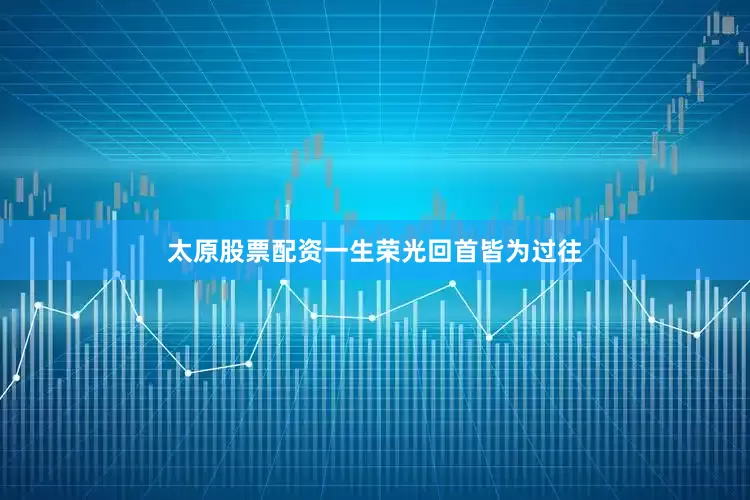 太原股票配资一生荣光回首皆为过往